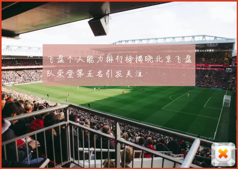 飞盘个人能力排行榜揭晓北京飞盘队荣登第五名引发关注