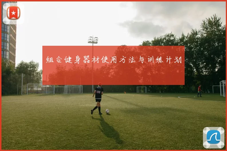 组合健身器材使用方法与训练计划