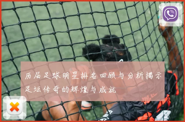 历届足球明星排名回顾与分析揭示足坛传奇的辉煌与成就