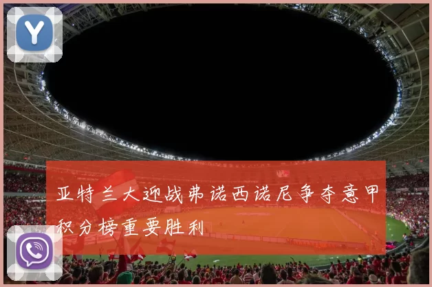 亚特兰大迎战弗诺西诺尼争夺意甲积分榜重要胜利