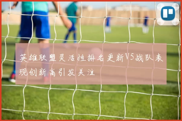英雄联盟灵活性排名更新V5战队表现创新高引发关注