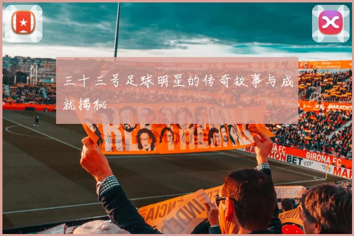 三十三号足球明星的传奇故事与成就揭秘