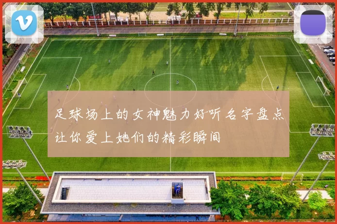 足球场上的女神魅力好听名字盘点让你爱上她们的精彩瞬间