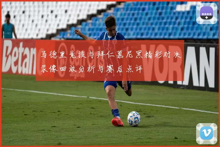 马德里竞技与拜仁慕尼黑精彩对决录像回放分析与赛后点评