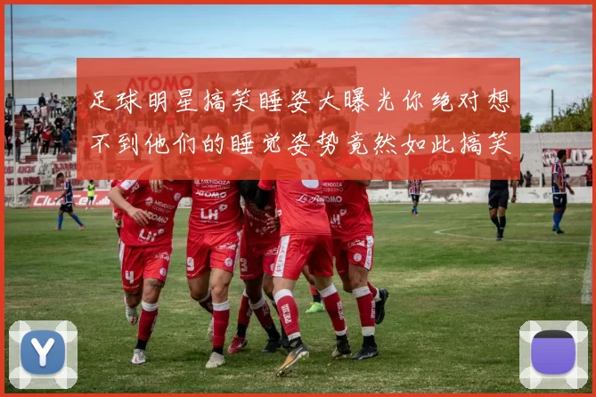 足球明星搞笑睡姿大曝光你绝对想不到他们的睡觉姿势竟然如此搞笑