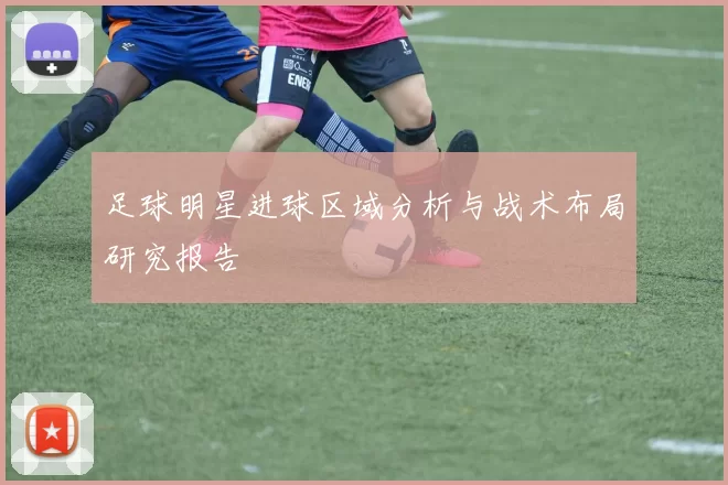 足球明星进球区域分析与战术布局研究报告