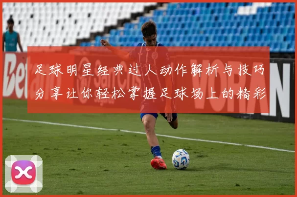 足球明星经典过人动作解析与技巧分享让你轻松掌握足球场上的精彩瞬间