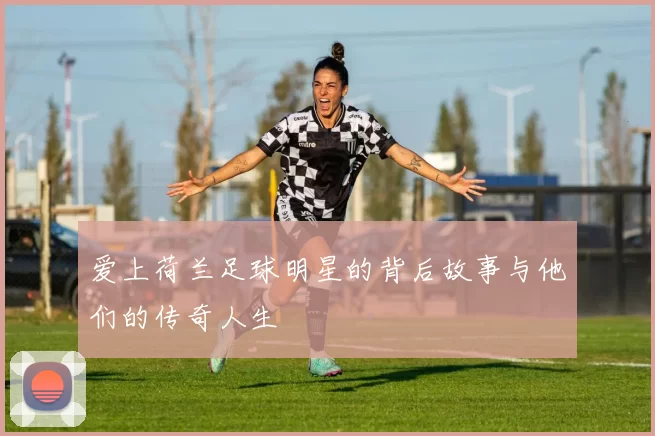 爱上荷兰足球明星的背后故事与他们的传奇人生