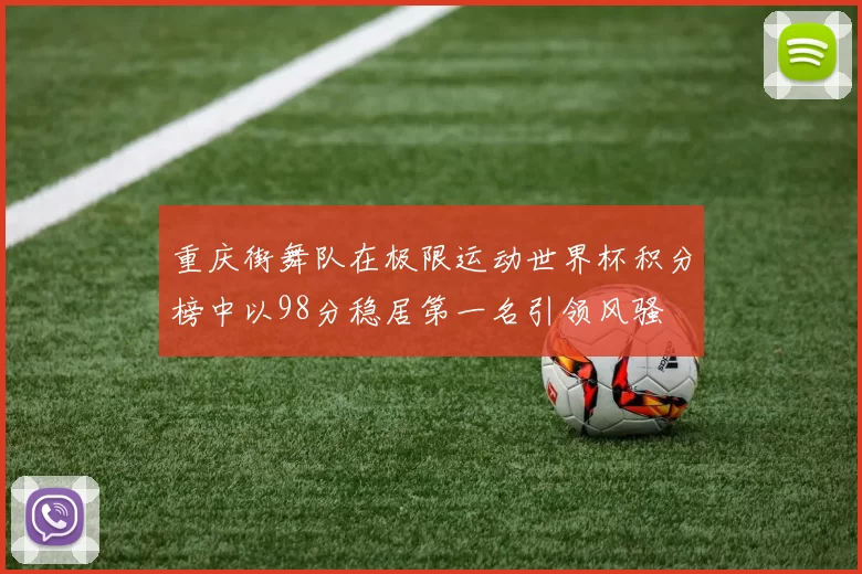重庆街舞队在极限运动世界杯积分榜中以98分稳居第一名引领风骚