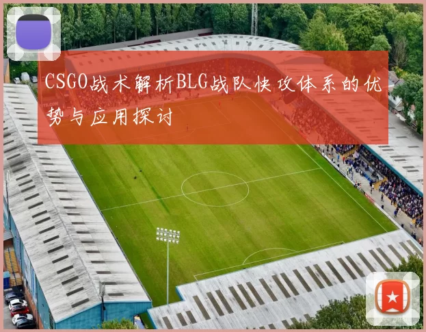 CSGO战术解析BLG战队快攻体系的优势与应用探讨