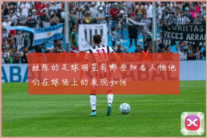 姓陈的足球明星有哪些知名人物他们在球场上的表现如何