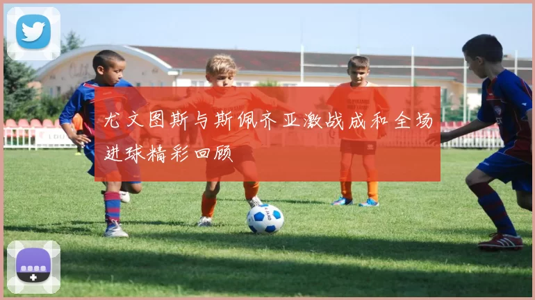尤文图斯与斯佩齐亚激战成和全场进球精彩回顾
