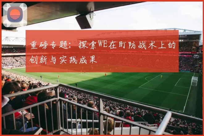 重磅专题：探索WE在盯防战术上的创新与实践成果