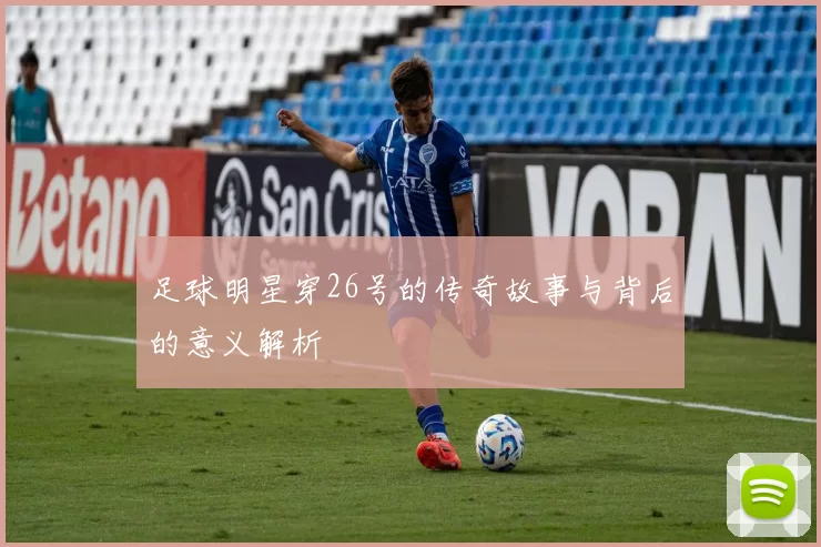 足球明星穿26号的传奇故事与背后的意义解析