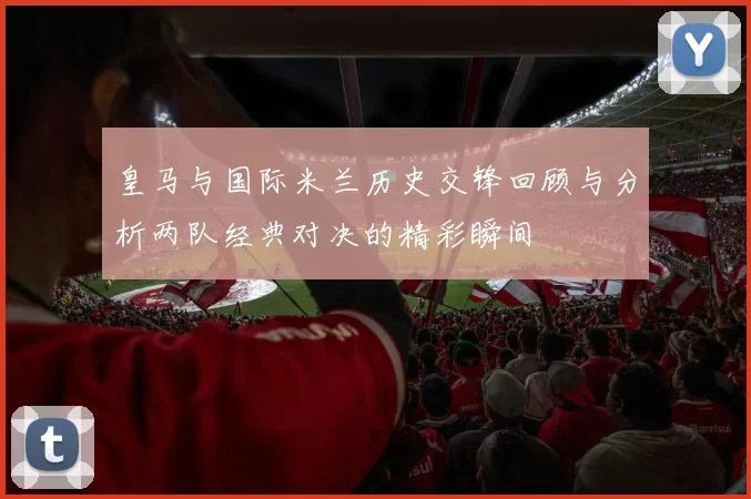 皇马与国际米兰历史交锋回顾与分析两队经典对决的精彩瞬间