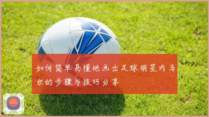 如何简单易懂地画出足球明星内马尔的步骤与技巧分享