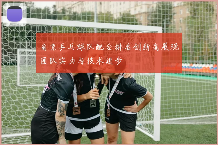 南京乒乓球队配合排名创新高展现团队实力与技术进步
