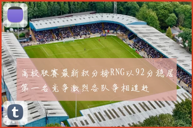 高校联赛最新积分榜RNG以92分稳居第一名竞争激烈各队争相追赶