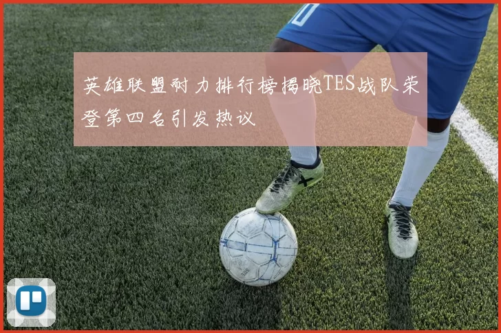 英雄联盟耐力排行榜揭晓TES战队荣登第四名引发热议