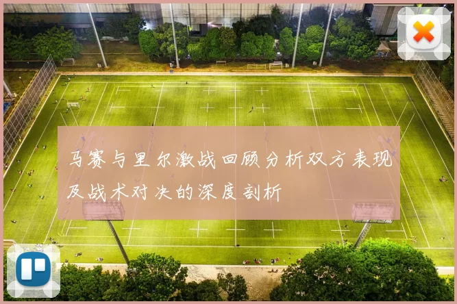 马赛与里尔激战回顾分析双方表现及战术对决的深度剖析