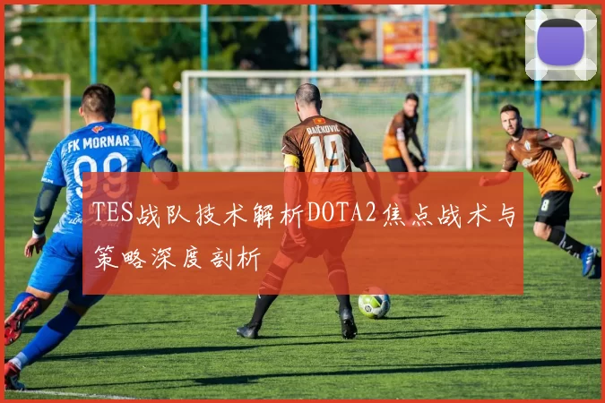 TES战队技术解析DOTA2焦点战术与策略深度剖析