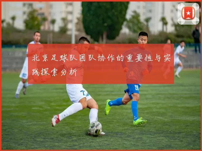 北京足球队团队协作的重要性与实践探索分析