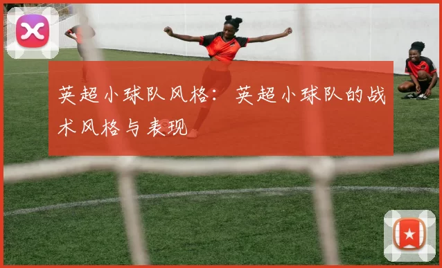 英超小球队风格：英超小球队的战术风格与表现