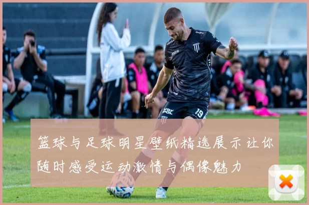 篮球与足球明星壁纸精选展示让你随时感受运动激情与偶像魅力
