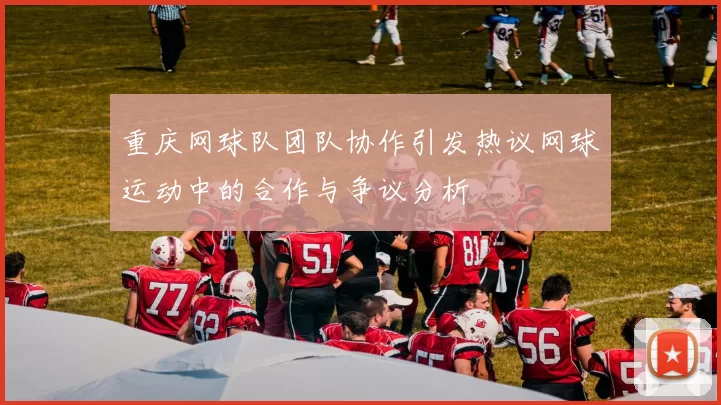 重庆网球队团队协作引发热议网球运动中的合作与争议分析