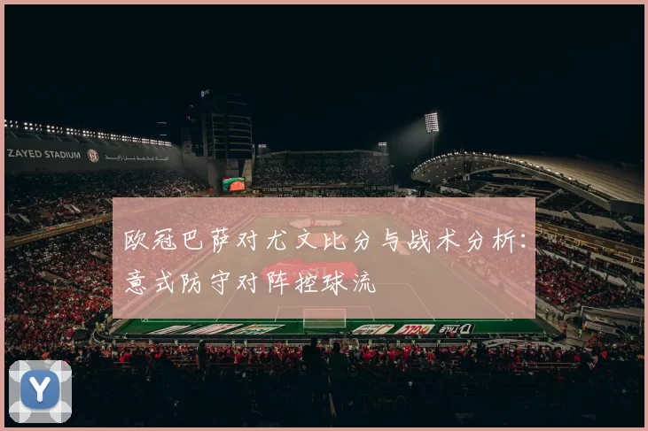 欧冠巴萨对尤文比分与战术分析：意式防守对阵控球流