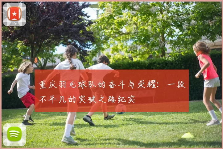 重庆羽毛球队的奋斗与荣耀：一段不平凡的突破之路纪实