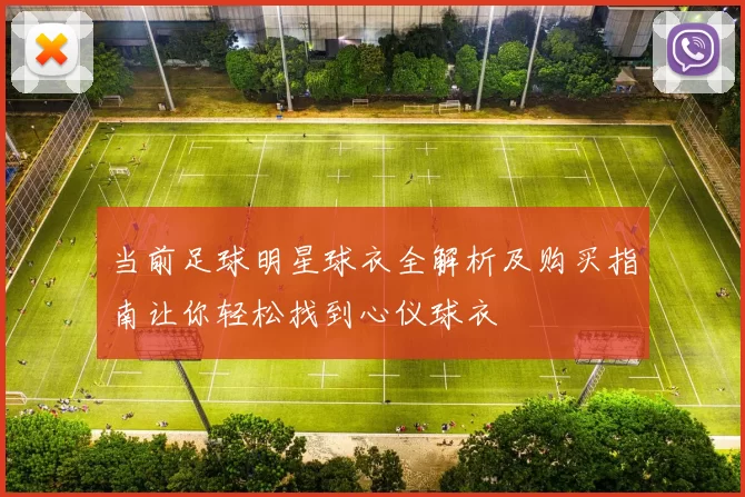 当前足球明星球衣全解析及购买指南让你轻松找到心仪球衣