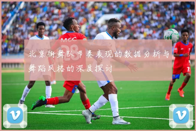 北京街舞队节奏表现的数据分析与舞蹈风格的深度探讨