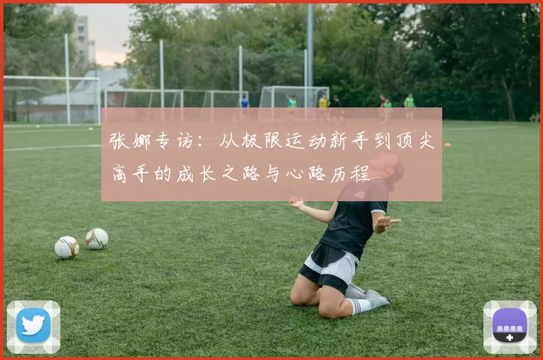 张娜专访：从极限运动新手到顶尖高手的成长之路与心路历程