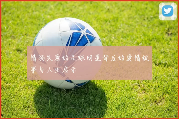 情场失意的足球明星背后的爱情故事与人生启示