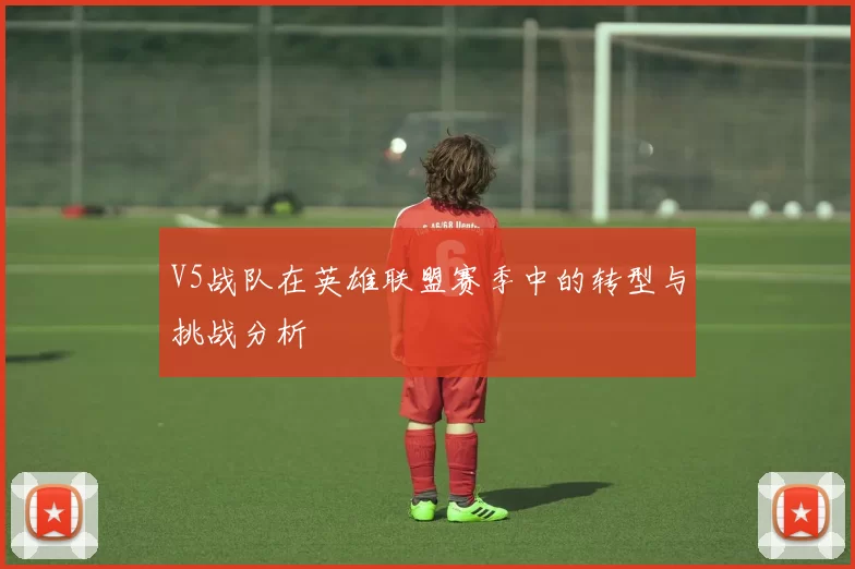V5战队在英雄联盟赛季中的转型与挑战分析
