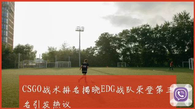 CSGO战术排名揭晓EDG战队荣登第三名引发热议