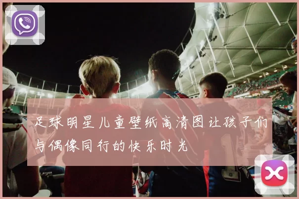 足球明星儿童壁纸高清图让孩子们与偶像同行的快乐时光