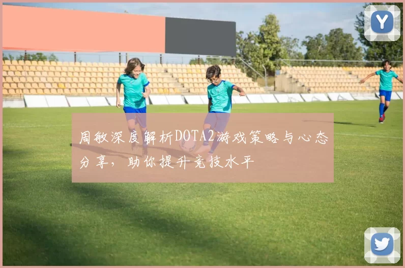 周敏深度解析DOTA2游戏策略与心态分享，助你提升竞技水平