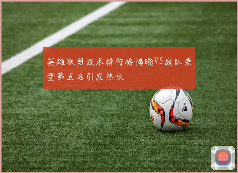 英雄联盟技术排行榜揭晓V5战队荣登第五名引发热议