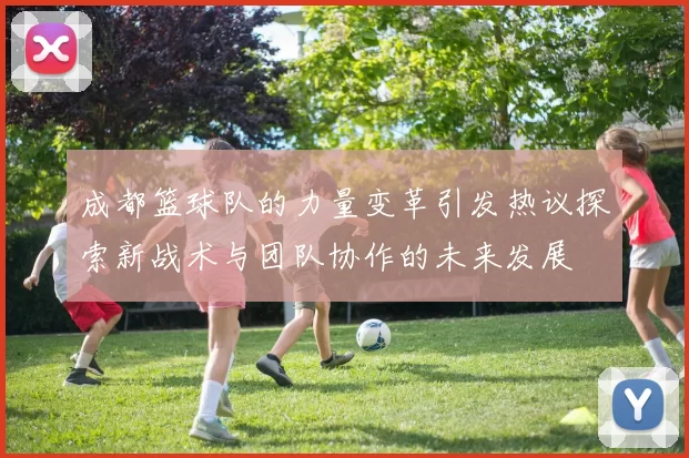 成都篮球队的力量变革引发热议探索新战术与团队协作的未来发展