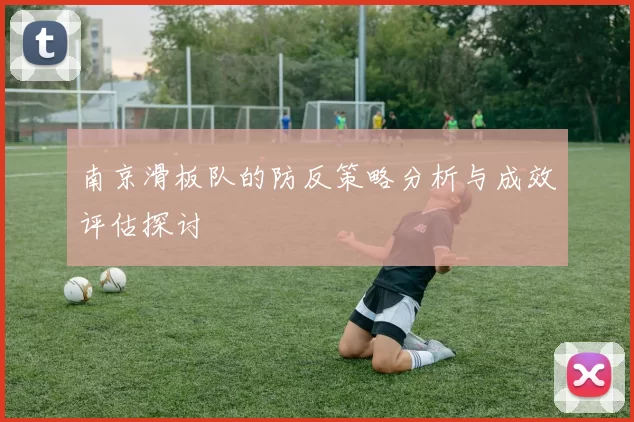 南京滑板队的防反策略分析与成效评估探讨