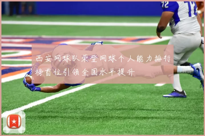 西安网球队荣登网球个人能力排行榜首位引领全国水平提升