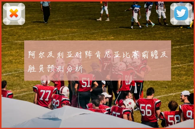阿尔及利亚对阵肯尼亚比赛前瞻及胜负预测分析