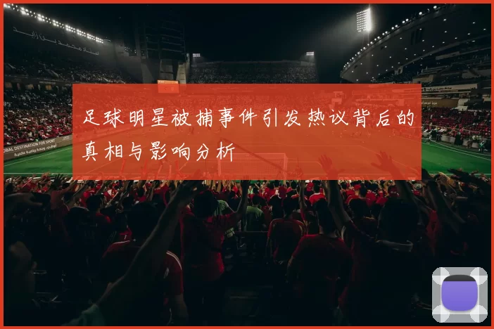 足球明星被捕事件引发热议背后的真相与影响分析
