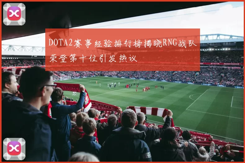 DOTA2赛事经验排行榜揭晓RNG战队荣登第十位引发热议